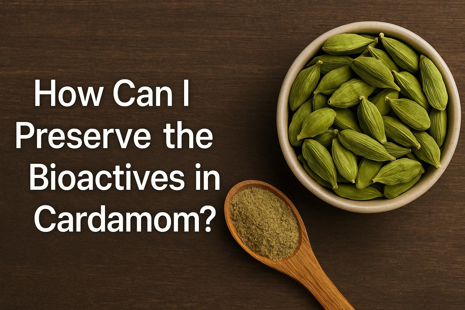 How can I preserve the bioactives in cardamom?