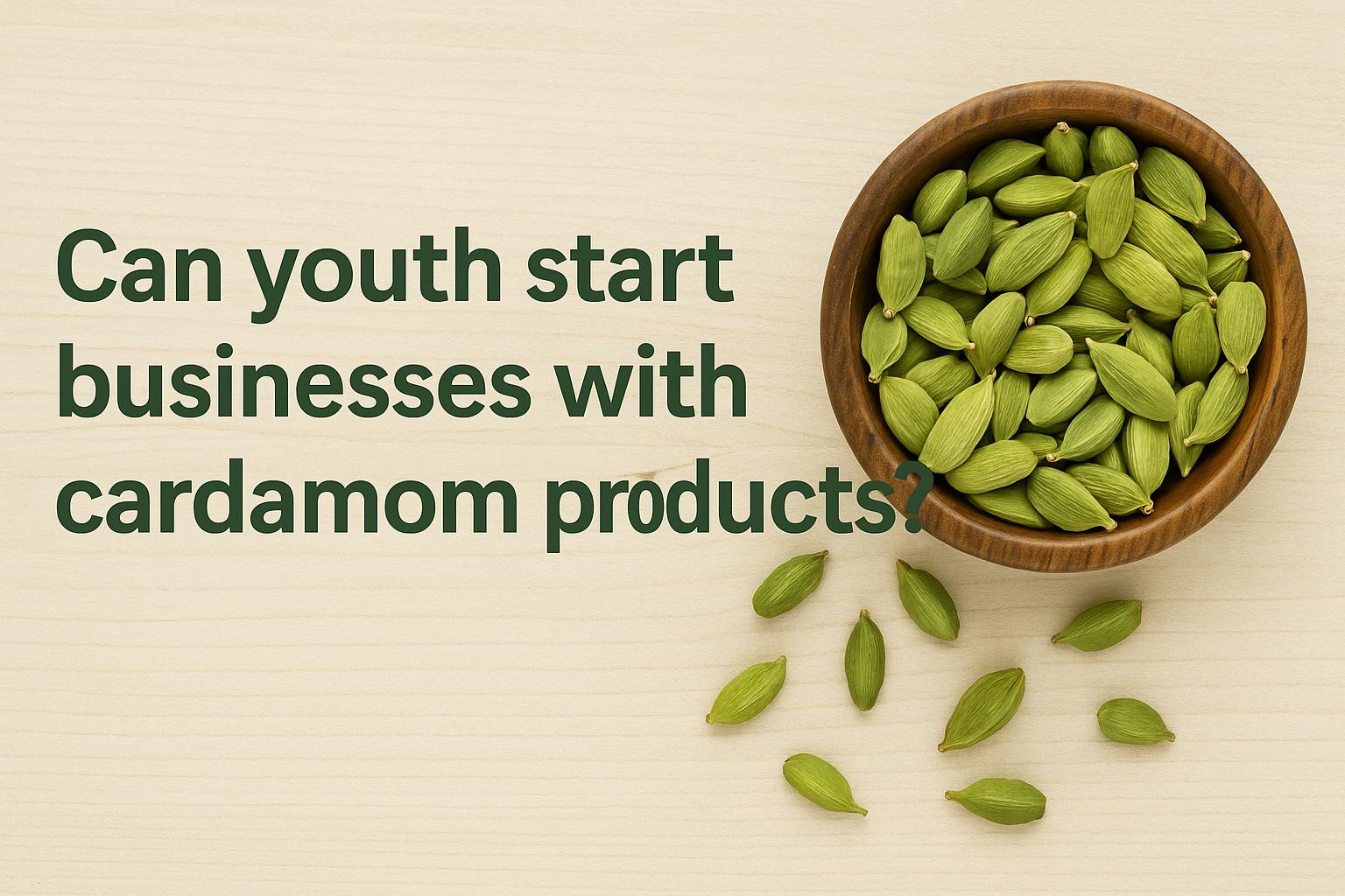 Can youth start businesses with cardamom products?