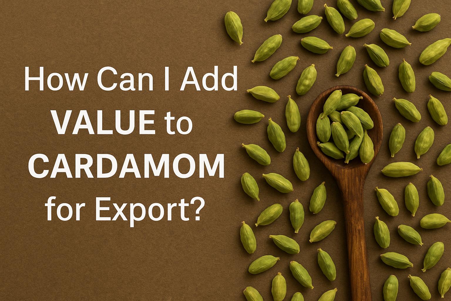 How can I add value to cardamom for export?