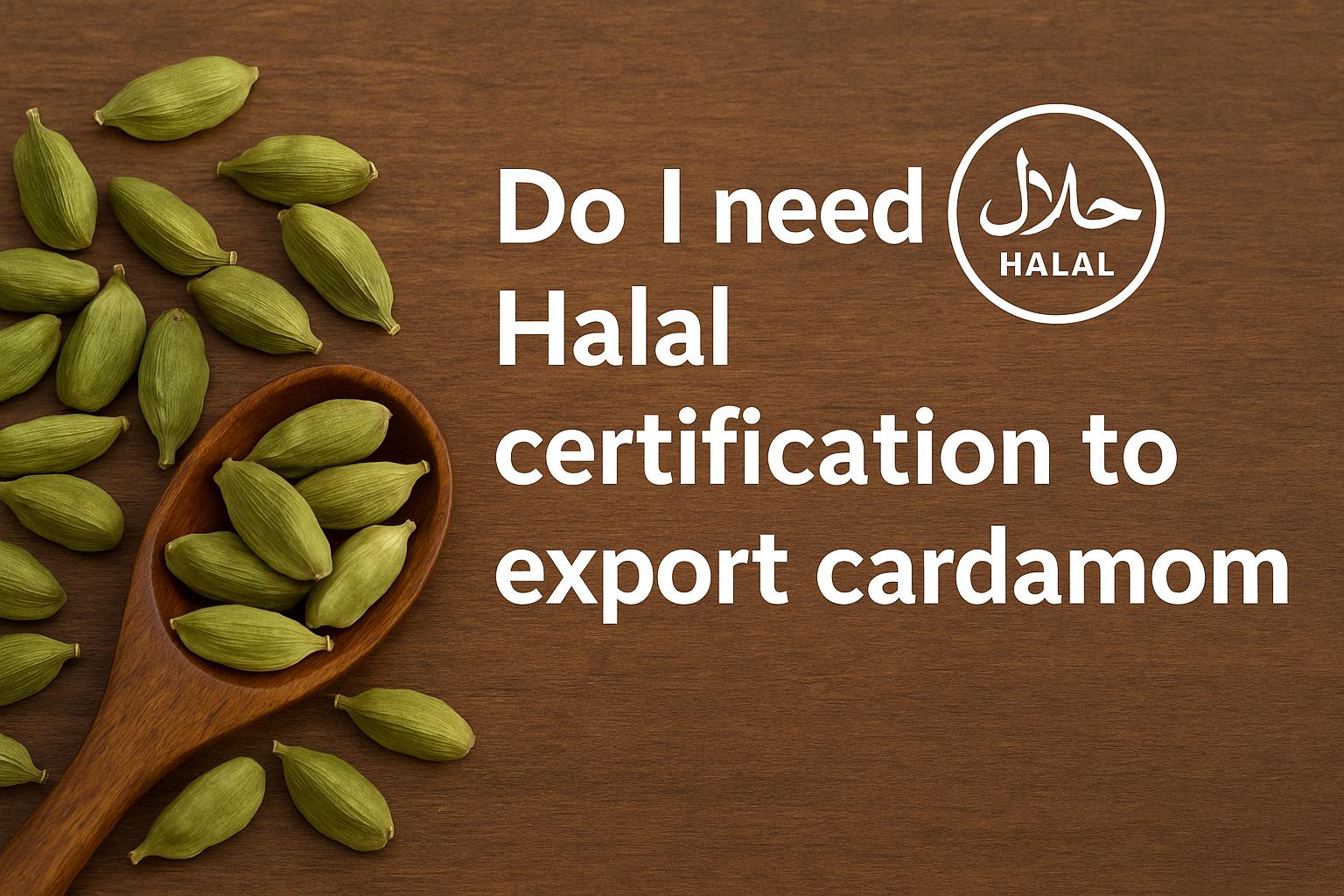 Do I need Halal certification to export cardamom?