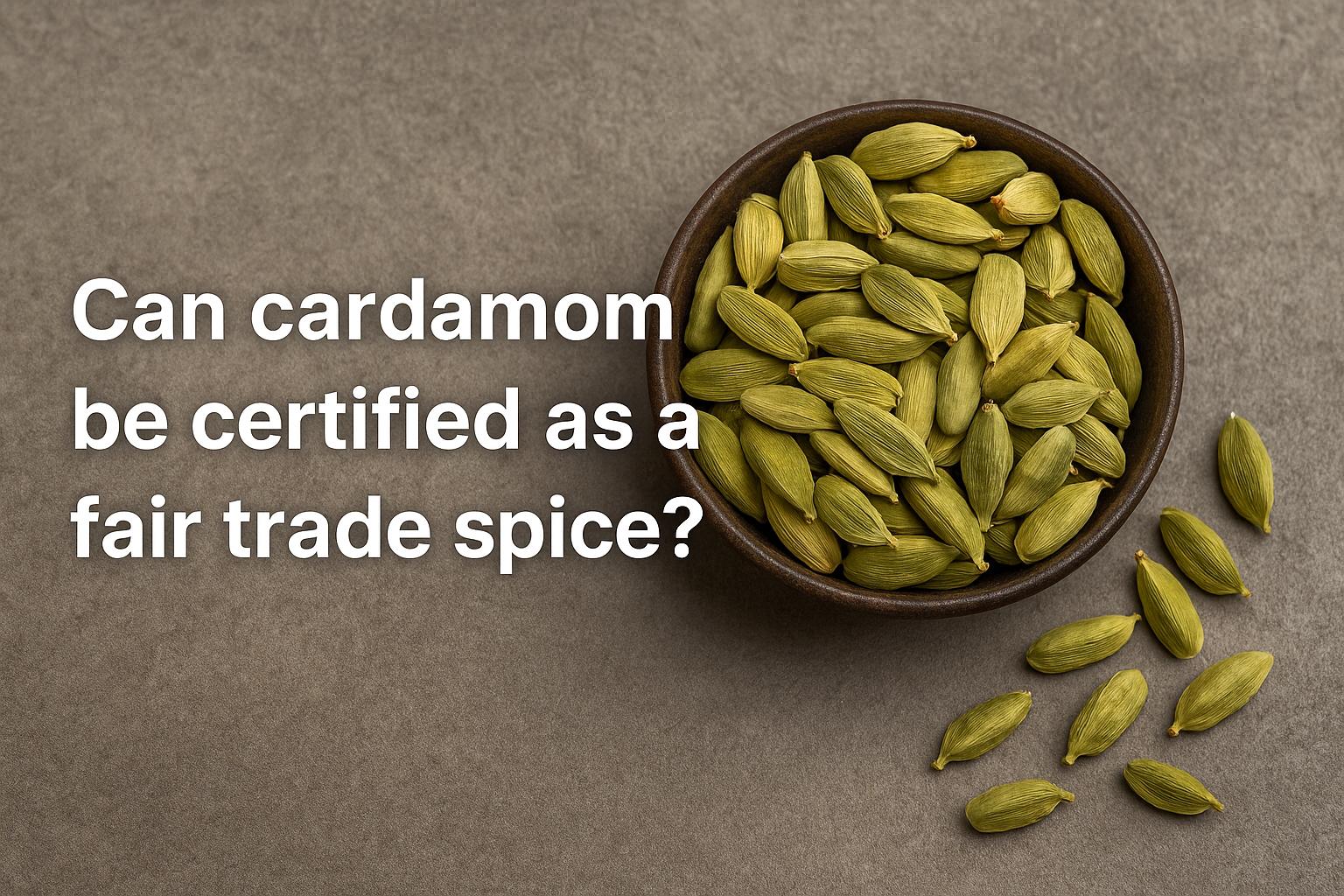 Can cardamom be certified as a fair trade spice?