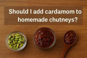 Should I add cardamom to homemade chutneys?