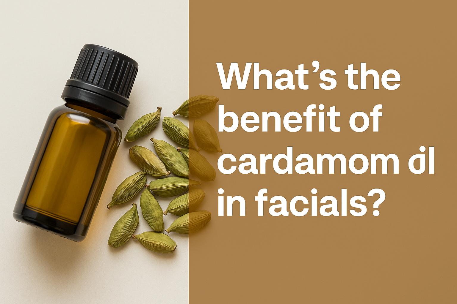 What’s the benefit of cardamom oil in facials?