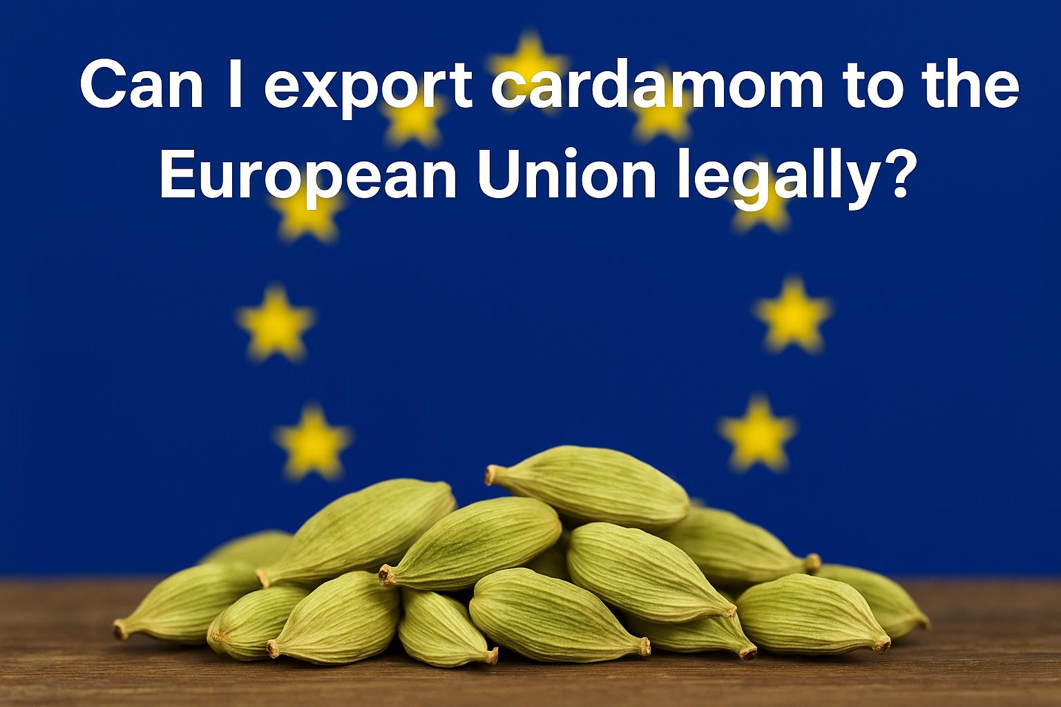 Can I export cardamom to the European Union legally?