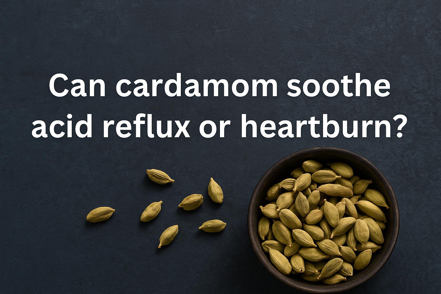 Can cardamom soothe acid reflux or heartburn?