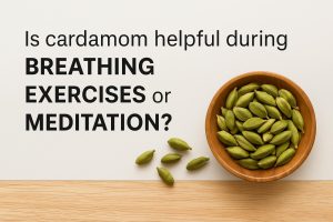 Is cardamom helpful during breathing exercises or meditation?