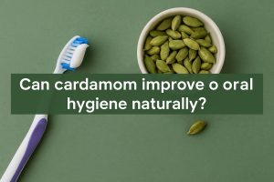 Can cardamom improve oral hygiene naturally?