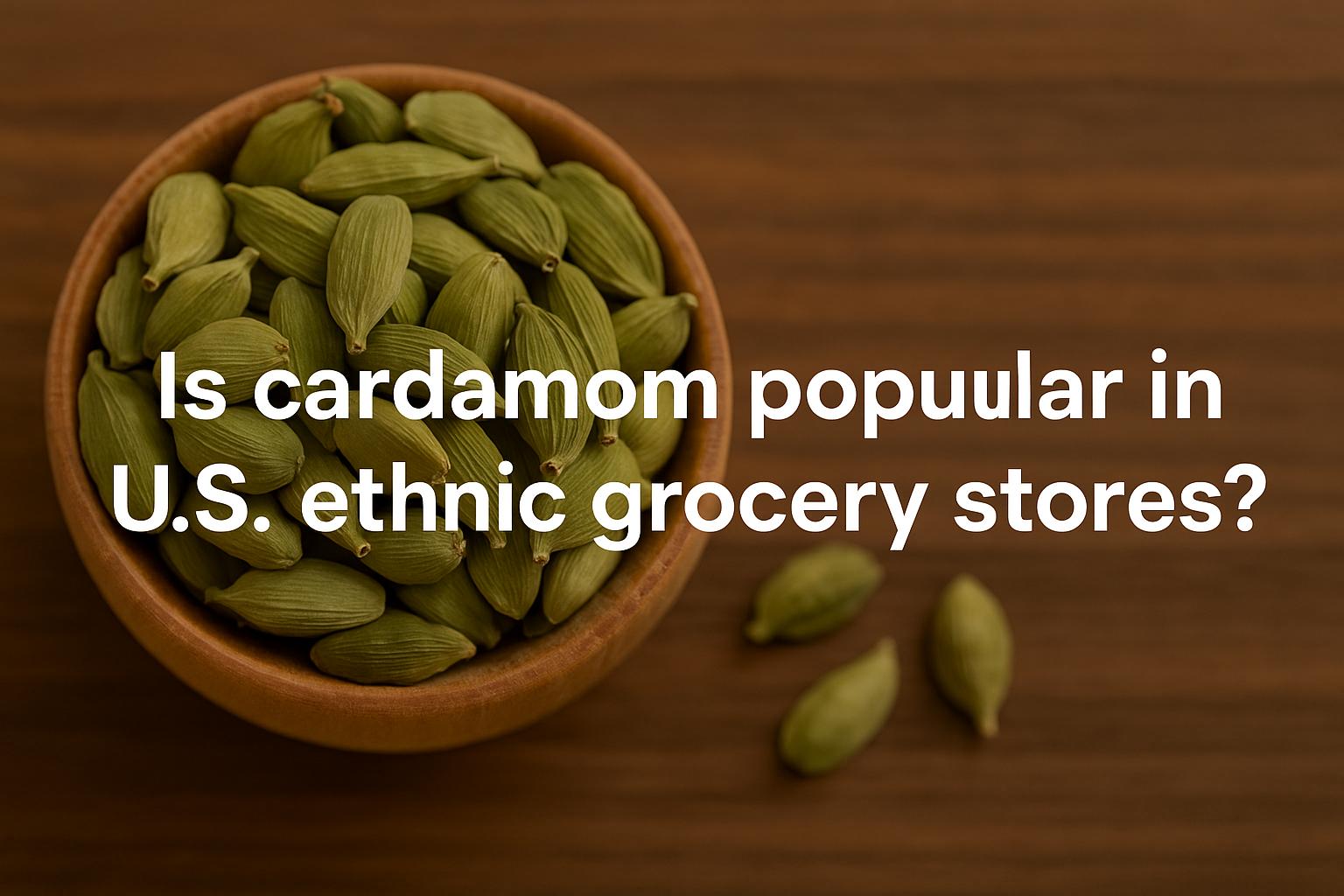 Is cardamom popular in U.S. ethnic grocery stores?